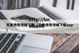 天美传奇传媒下载（天美传奇传媒下载app）